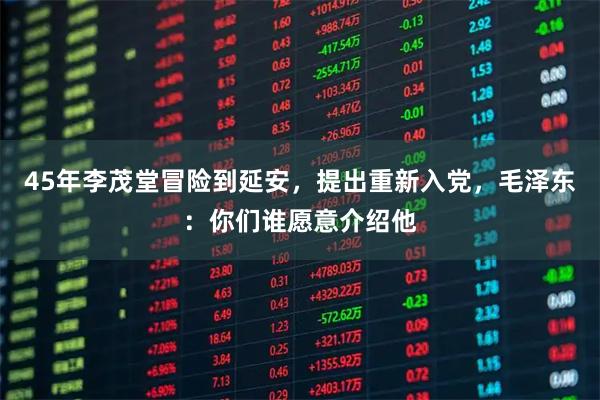 45年李茂堂冒险到延安，提出重新入党，毛泽东：你们谁愿意介绍他