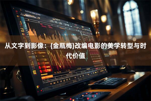 从文字到影像：{金瓶梅}改编电影的美学转型与时代价值